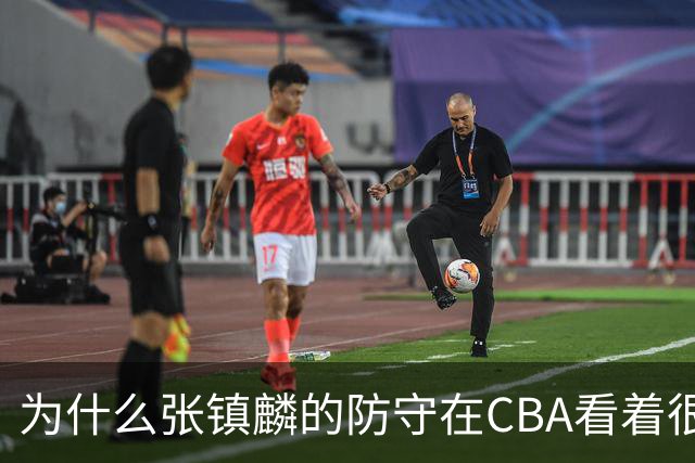 为什么张镇麟的防守在CBA看着很顶，到了国际赛场就不行了？